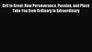 [PDF Download] Grit to Great: How Perseverance Passion and Pluck Take You from Ordinary to