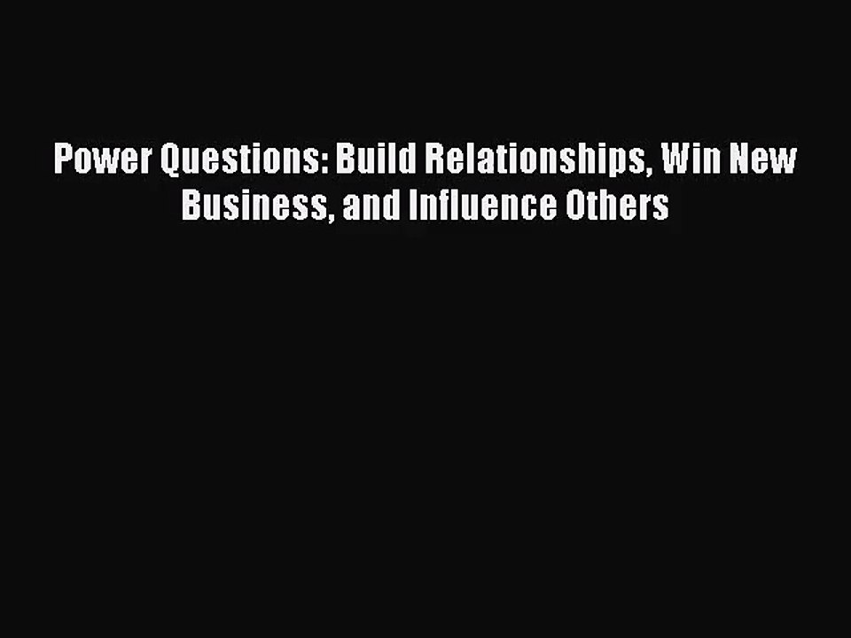 [PDF Download] Power Questions: Build Relationships Win New Business and Influence Others [Read]