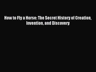 [PDF Download] How to Fly a Horse: The Secret History of Creation Invention and Discovery [Read]