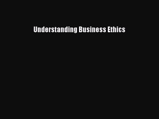 [PDF Download] Understanding Business Ethics [Read] Online