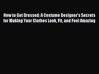 [PDF Download] How to Get Dressed: A Costume Designer's Secrets for Making Your Clothes Look