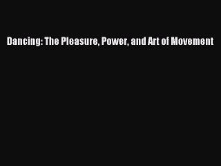[PDF Download] Dancing: The Pleasure Power and Art of Movement [Read] Full Ebook