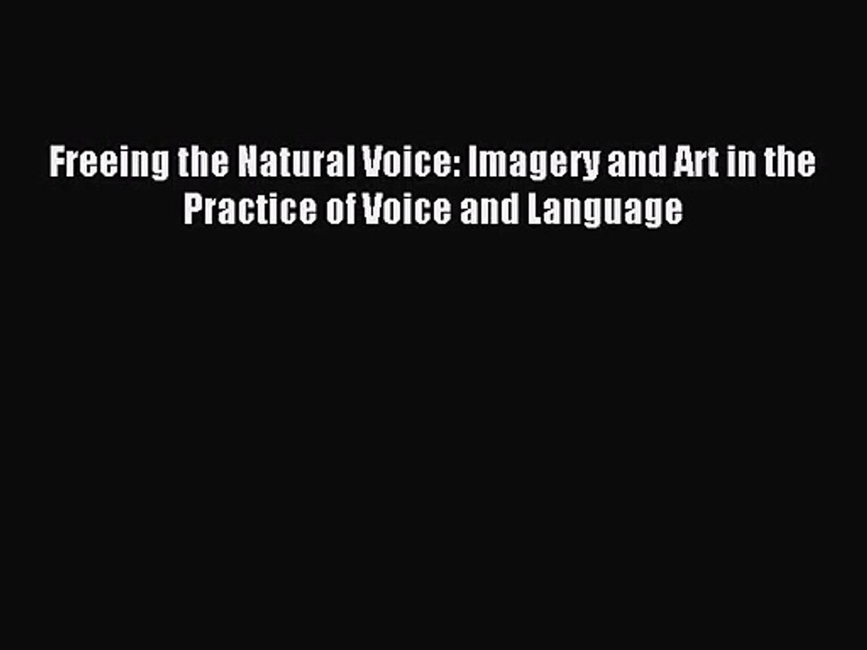 [PDF Download] Freeing the Natural Voice: Imagery and Art in the Practice of Voice and Language
