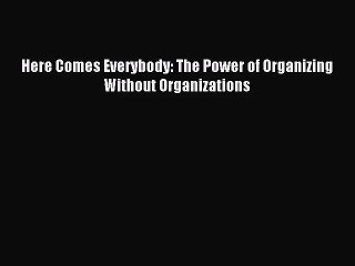 [PDF Download] Here Comes Everybody: The Power of Organizing Without Organizations [Download]