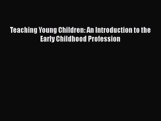 [PDF Download] Teaching Young Children: An Introduction to the Early Childhood Profession [Download]