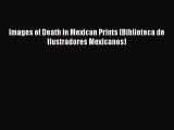 [PDF Download] Images of Death in Mexican Prints (Biblioteca de Ilustradores Mexicanos) [PDF]