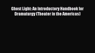 [PDF Download] Ghost Light: An Introductory Handbook for Dramaturgy (Theater in the Americas)