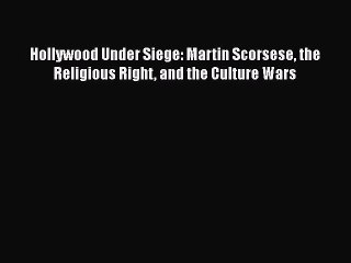 [PDF Download] Hollywood Under Siege: Martin Scorsese the Religious Right and the Culture Wars