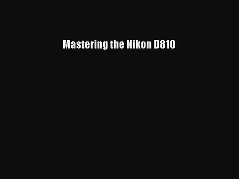 [PDF Download] Mastering the Nikon D810 [PDF] Full Ebook