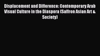 [PDF Download] Displacement and Difference: Contemporary Arab Visual Culture in the Diaspora