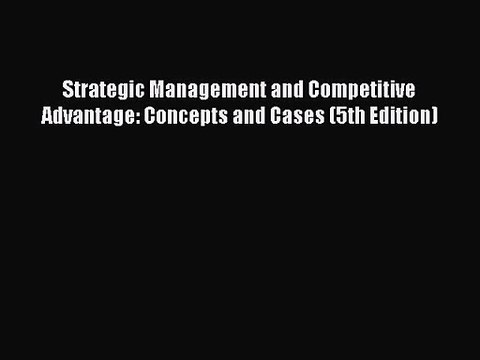 [PDF Download] Strategic Management and Competitive Advantage: Concepts and Cases (5th Edition)