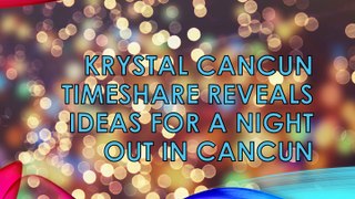 KRYSTAL CANCUN TIMESHARE REVEALS IDEAS FOR A NIGHT OUT IN CANCUN