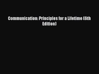 [PDF Download] Communication: Principles for a Lifetime (6th Edition) [PDF] Full Ebook