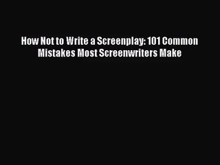 [PDF Download] How Not to Write a Screenplay: 101 Common Mistakes Most Screenwriters Make [Read]