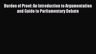 [PDF Download] Burden of Proof: An Introduction to Argumentation and Guide to Parliamentary