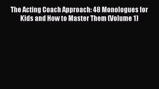 [PDF Download] The Acting Coach Approach: 48 Monologues for Kids and How to Master Them (Volume