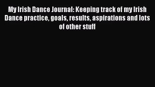 [PDF Download] My Irish Dance Journal: Keeping track of my Irish Dance practice goals results