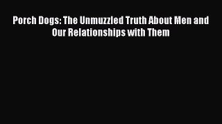 [PDF Download] Porch Dogs: The Unmuzzled Truth About Men and Our Relationships with Them [PDF]