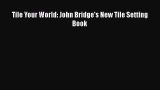 [PDF Download] Tile Your World: John Bridge's New Tile Setting Book [Read] Online