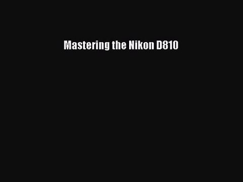 [PDF Download] Mastering the Nikon D810 [PDF] Full Ebook