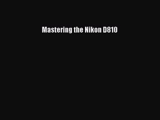 [PDF Download] Mastering the Nikon D810 [PDF] Full Ebook
