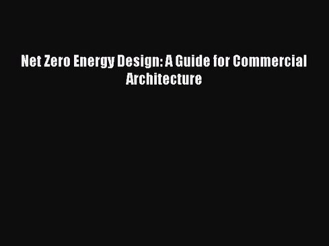 [PDF Download] Net Zero Energy Design: A Guide for Commercial Architecture [Read] Online