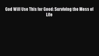 [PDF Download] God Will Use This for Good: Surviving the Mess of Life [PDF] Full Ebook