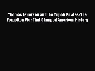 [PDF Download] Thomas Jefferson and the Tripoli Pirates: The Forgotten War That Changed American