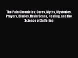 [PDF Download] The Pain Chronicles: Cures Myths Mysteries Prayers Diaries Brain Scans Healing