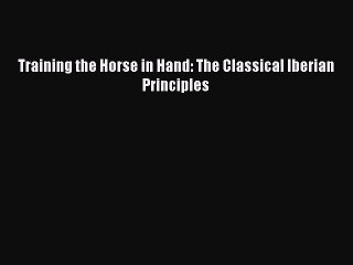 [PDF Download] Training the Horse in Hand: The Classical Iberian Principles [Read] Full Ebook