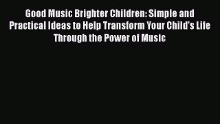 [PDF Download] Good Music Brighter Children: Simple and Practical Ideas to Help Transform Your