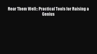 [PDF Download] Rear Them Well:: Practical Tools for Raising a Genius [Read] Full Ebook