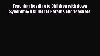 [PDF Download] Teaching Reading to Children with down Syndrome: A Guide for Parents and Teachers