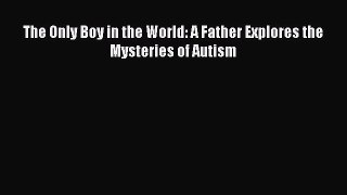 [PDF Download] The Only Boy in the World: A Father Explores the Mysteries of Autism [Download]