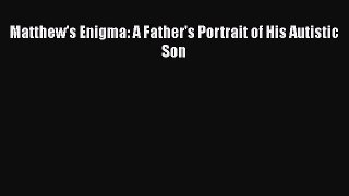 [PDF Download] Matthew's Enigma: A Father's Portrait of His Autistic Son [PDF] Full Ebook