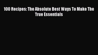 Read 100 Recipes: The Absolute Best Ways To Make The True Essentials Ebook Online