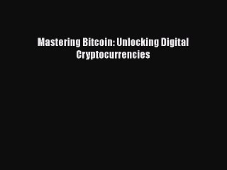 [PDF Download] Mastering Bitcoin: Unlocking Digital Cryptocurrencies [Read] Full Ebook