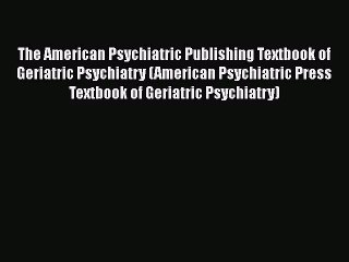 PDF Download The American Psychiatric Publishing Textbook of Geriatric Psychiatry (American