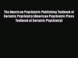 PDF Download The American Psychiatric Publishing Textbook of Geriatric Psychiatry (American