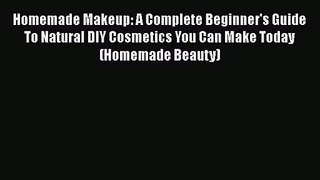 [PDF Download] Homemade Makeup: A Complete Beginner's Guide To Natural DIY Cosmetics You Can