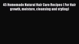 [PDF Download] 45 Homemade Natural Hair Care Recipes ( For Hair growth moisture cleansing and