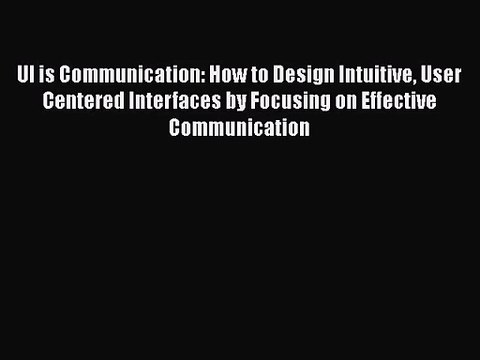 [PDF Download] UI is Communication: How to Design Intuitive User Centered Interfaces by Focusing