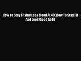 [PDF Download] How To Stay Fit And Look Good At 40: How To Stay Fit And Look Good At 40 [Read]