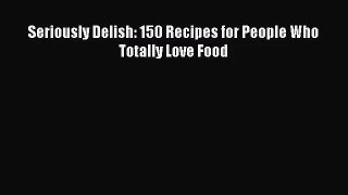 Download Seriously Delish: 150 Recipes for People Who Totally Love Food PDF Free