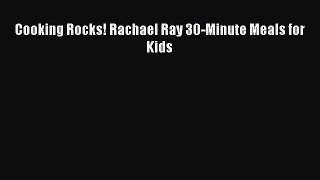 Download Cooking Rocks! Rachael Ray 30-Minute Meals for Kids Ebook Online