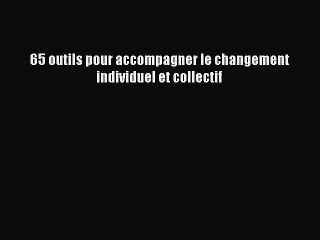 [PDF Download] 65 outils pour accompagner le changement individuel et collectif [Download]