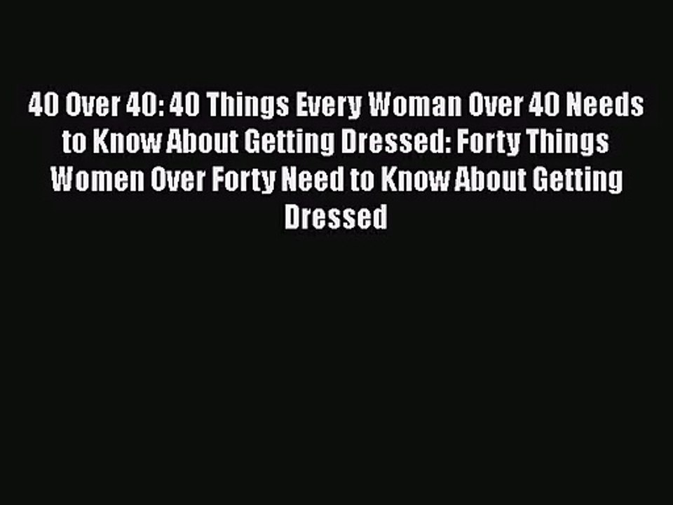 [PDF Download] 40 Over 40: 40 Things Every Woman Over 40 Needs to Know About Getting Dressed: