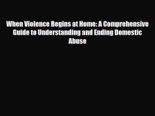 [PDF Download] When Violence Begins at Home: A Comprehensive Guide to Understanding and Ending