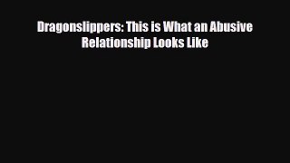 [PDF Download] Dragonslippers: This is What an Abusive Relationship Looks Like [Download] Online