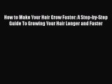 [PDF Download] How to Make Your Hair Grow Faster: A Step-by-Step Guide To Growing Your Hair